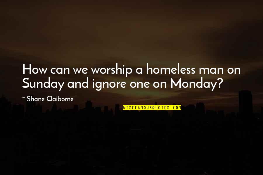 Claiborne Quotes By Shane Claiborne: How can we worship a homeless man on