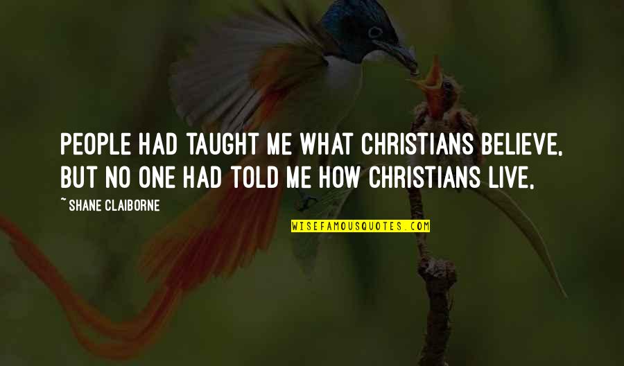 Claiborne Quotes By Shane Claiborne: People had taught me what Christians believe, but