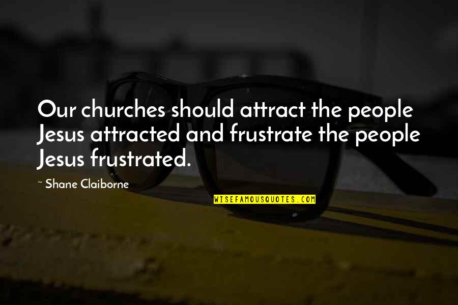 Claiborne Quotes By Shane Claiborne: Our churches should attract the people Jesus attracted