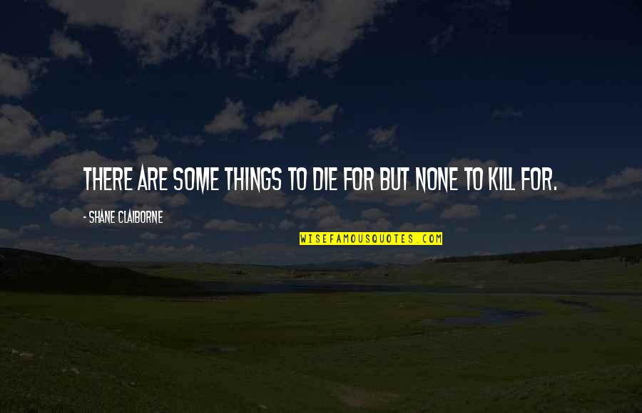 Claiborne Quotes By Shane Claiborne: There are some things to die for but