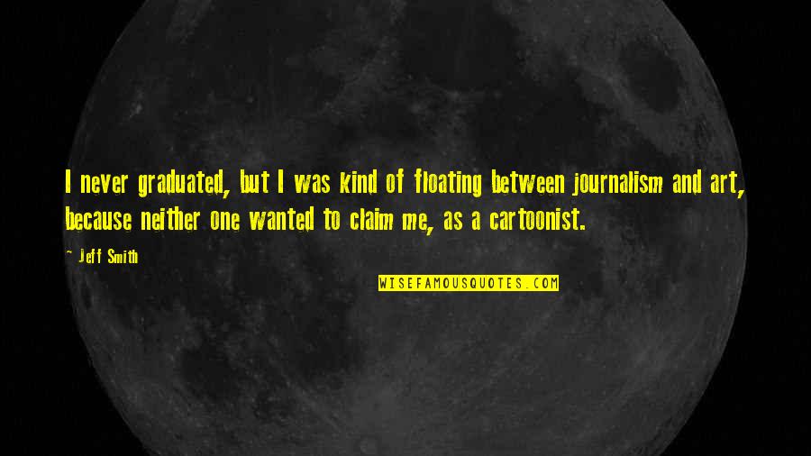 Claim A Quotes By Jeff Smith: I never graduated, but I was kind of Claim A Quotes By Jeff Smith: I never graduated, but I was kind of
