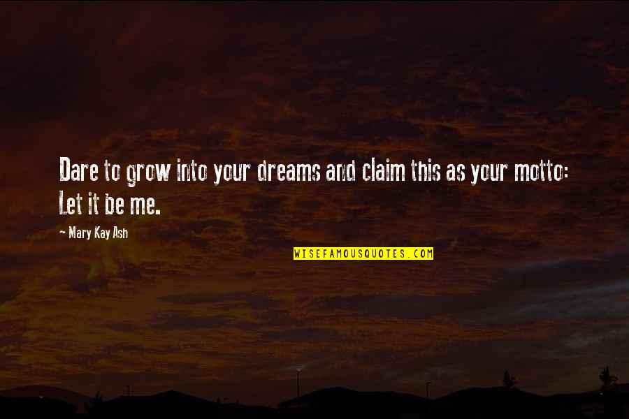 Claim Me Quotes By Mary Kay Ash: Dare to grow into your dreams and claim