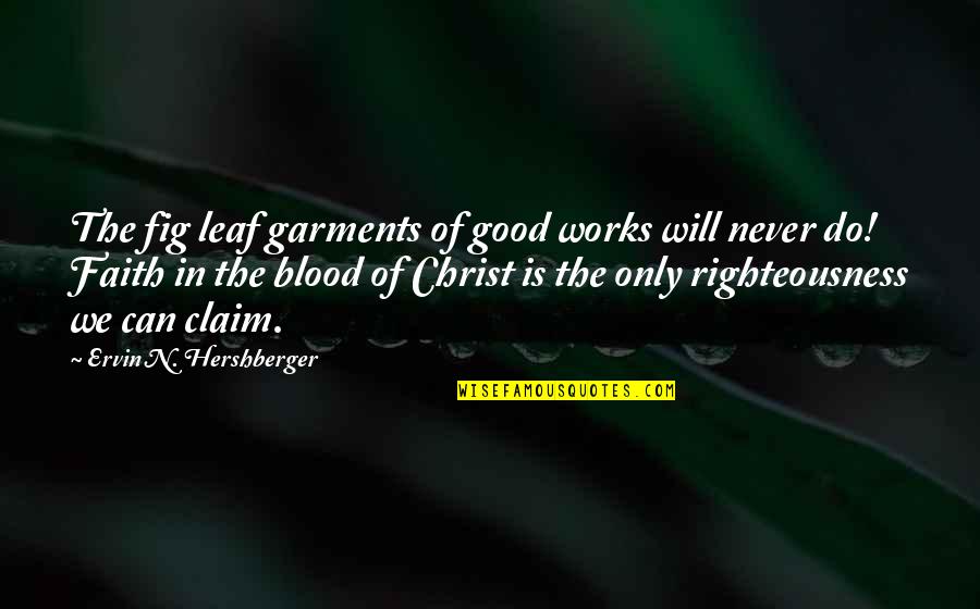 Claim My Good Quotes By Ervin N. Hershberger: The fig leaf garments of good works will Claim My Good Quotes By Ervin N. Hershberger: The fig leaf garments of good works will