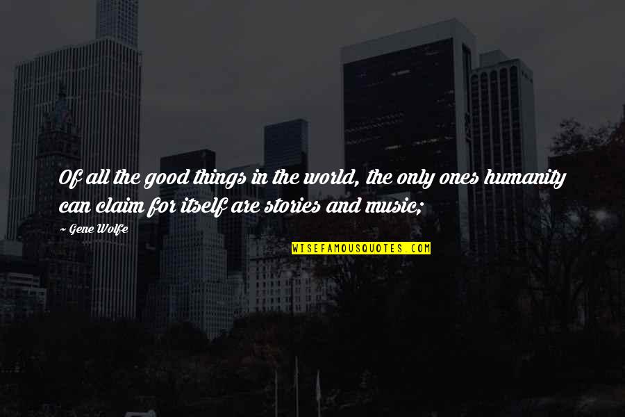 Claim My Good Quotes By Gene Wolfe: Of all the good things in the world, Claim My Good Quotes By Gene Wolfe: Of all the good things in the world,