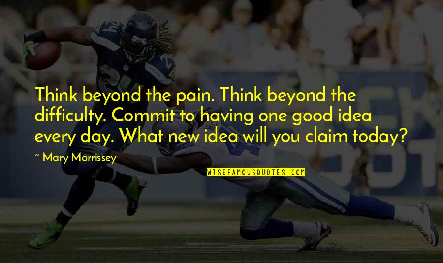 Claim My Good Quotes By Mary Morrissey: Think beyond the pain. Think beyond the difficulty. Claim My Good Quotes By Mary Morrissey: Think beyond the pain. Think beyond the difficulty.