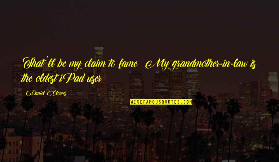 Claim Quotes By Daniel Clowes: That'll be my claim to fame: My grandmother-in-law