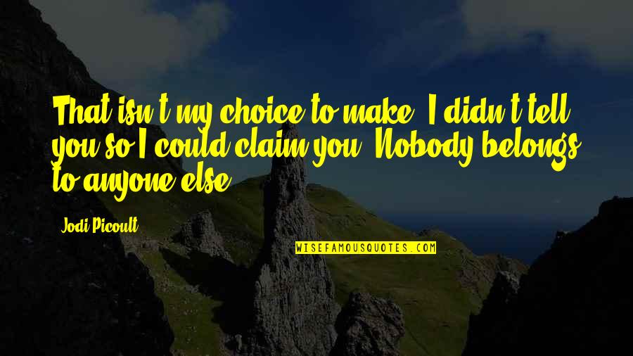 Claim Quotes By Jodi Picoult: That isn't my choice to make. I didn't