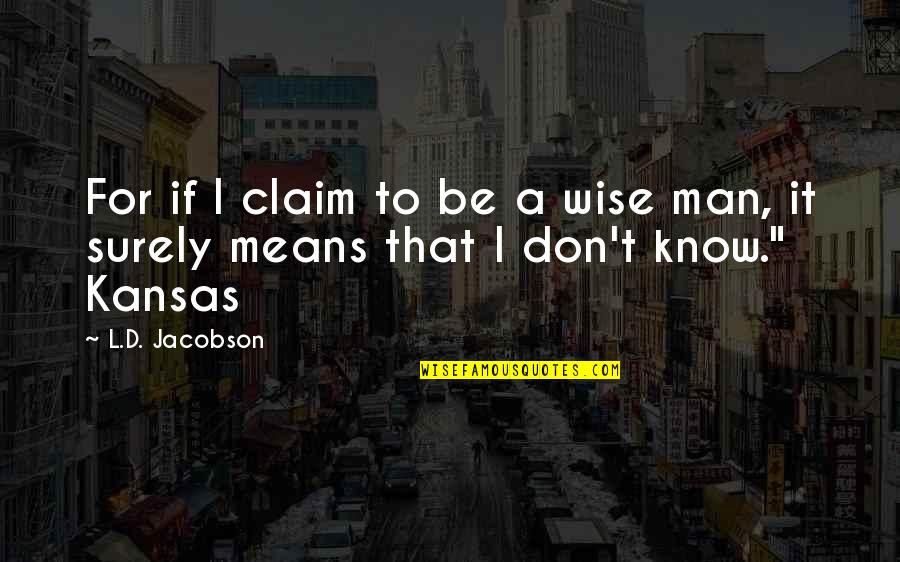 Claim Quotes By L.D. Jacobson: For if I claim to be a wise