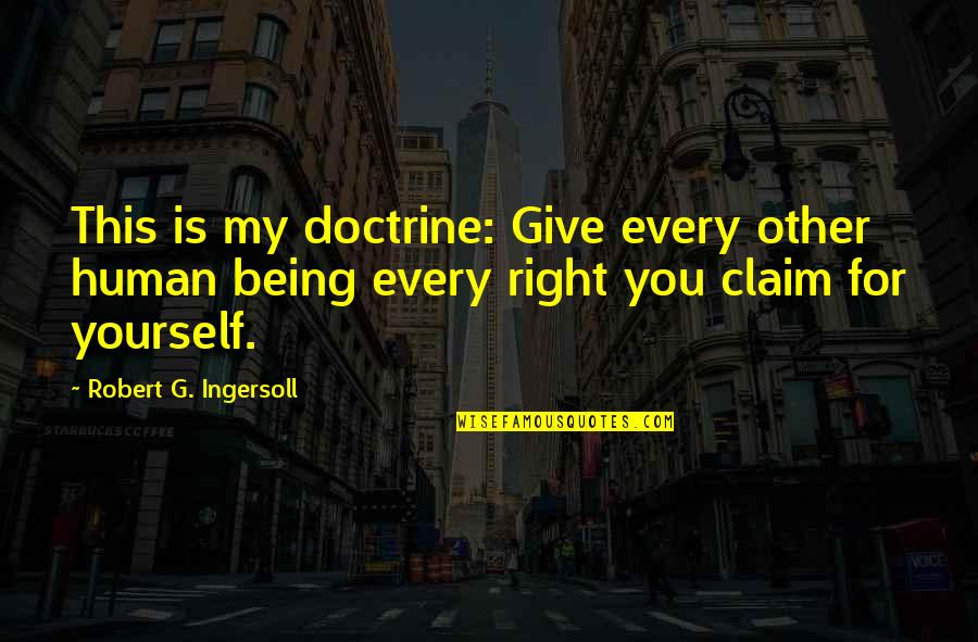 Claim Rights Quotes By Robert G. Ingersoll: This is my doctrine: Give every other human
