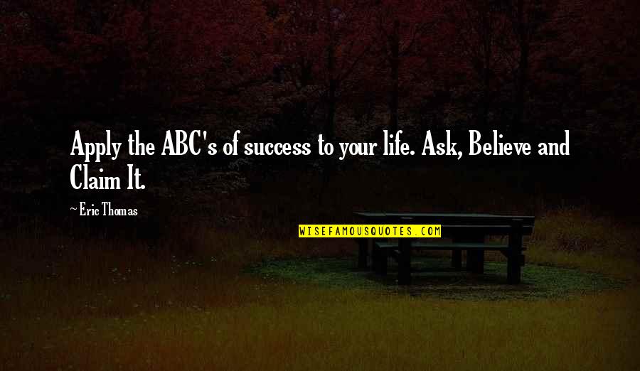 Claim Success Quotes By Eric Thomas: Apply the ABC's of success to your life.
