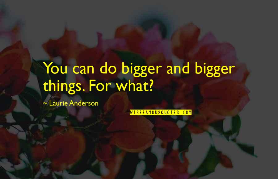 Claim The Firstborn Quotes By Laurie Anderson: You can do bigger and bigger things. For