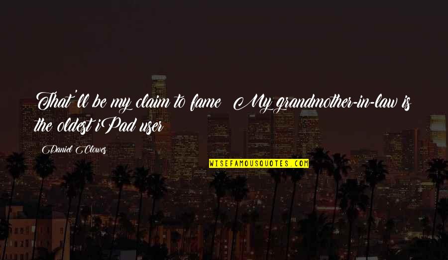 Claim To Fame Quotes By Daniel Clowes: That'll be my claim to fame: My grandmother-in-law