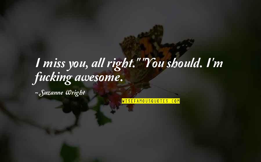 Claim What You Want Quotes By Suzanne Wright: I miss you, all right." "You should. I'm Claim What You Want Quotes By Suzanne Wright: I miss you, all right." "You should. I'm