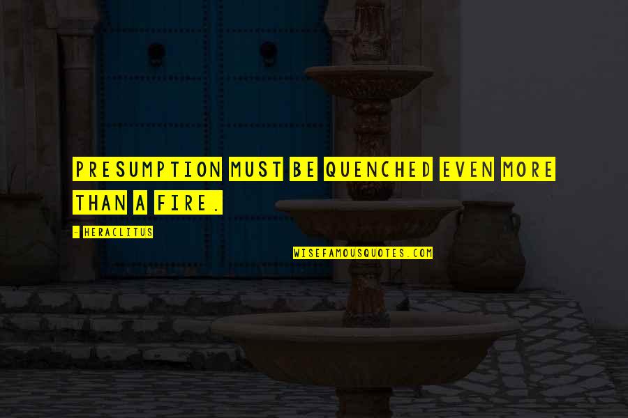 Claimable Groups Quotes By Heraclitus: Presumption must be quenched even more than a