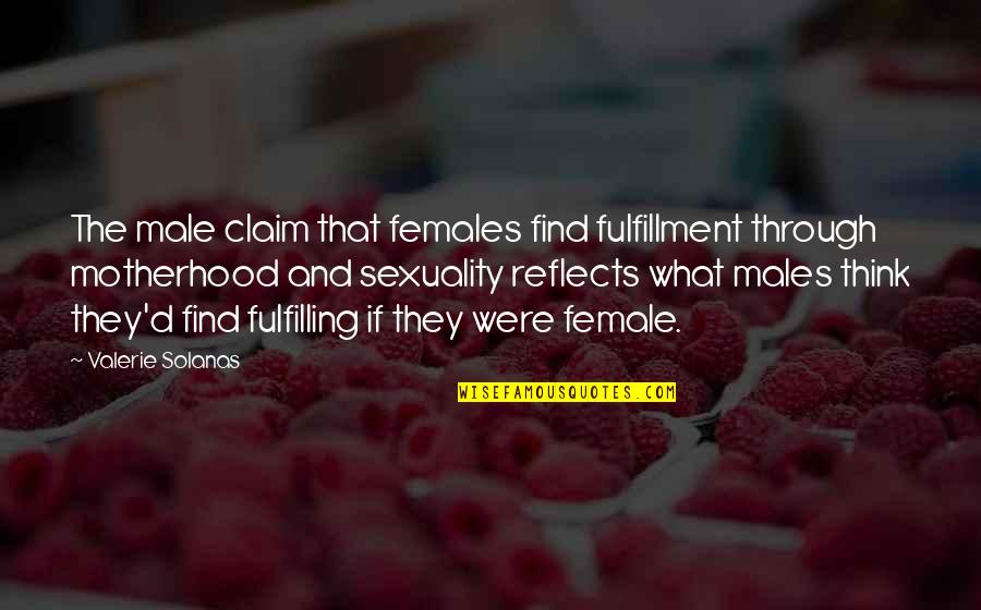 Claim'd Quotes By Valerie Solanas: The male claim that females find fulfillment through