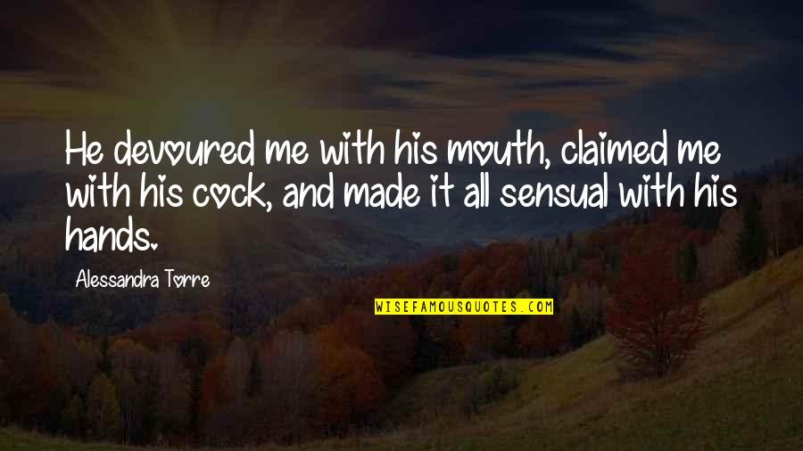 Claimed Quotes By Alessandra Torre: He devoured me with his mouth, claimed me