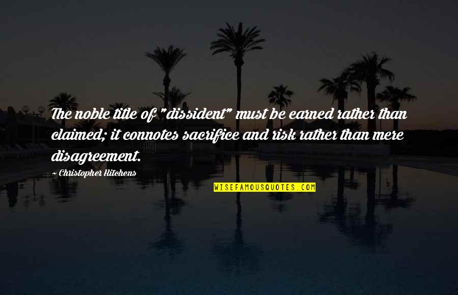 Claimed Quotes By Christopher Hitchens: The noble title of "dissident" must be earned