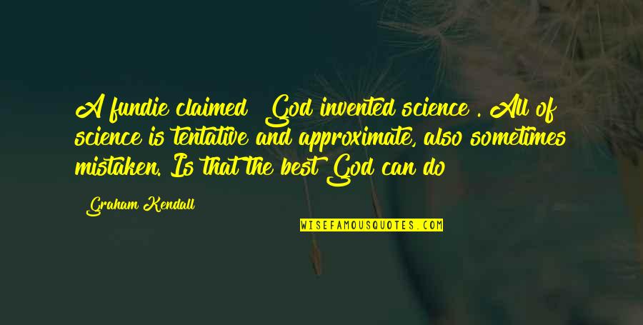 Claimed Quotes By Graham Kendall: A fundie claimed "God invented science". All of