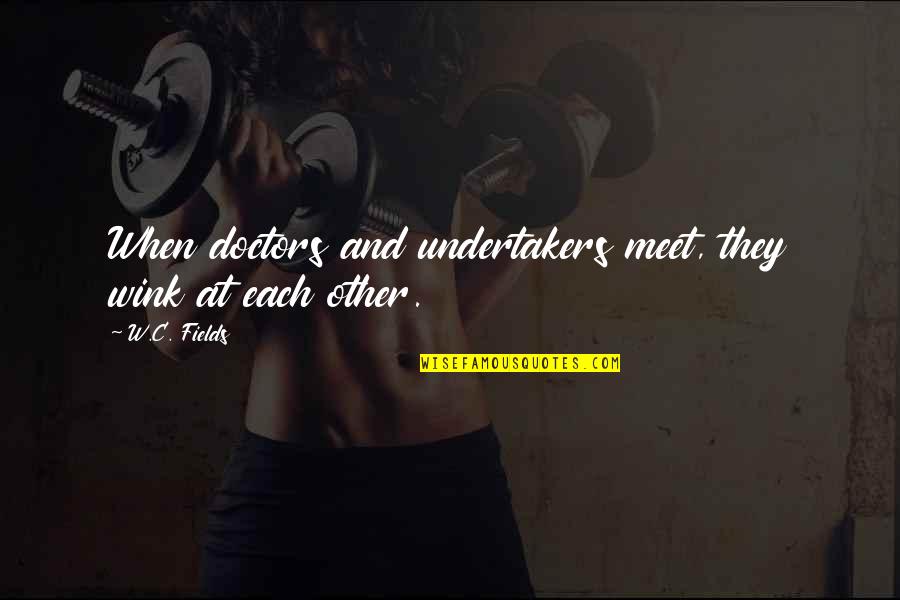 Claims Adjuster Funny Quotes By W.C. Fields: When doctors and undertakers meet, they wink at