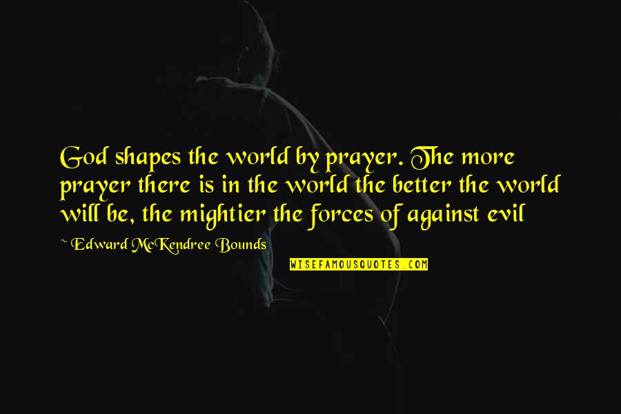 Claimsof Quotes By Edward McKendree Bounds: God shapes the world by prayer. The more
