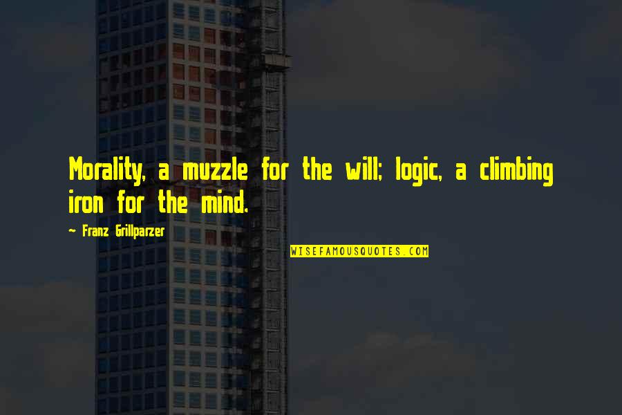 Clair De Femme Quotes By Franz Grillparzer: Morality, a muzzle for the will; logic, a Clair De Femme Quotes By Franz Grillparzer: Morality, a muzzle for the will; logic, a