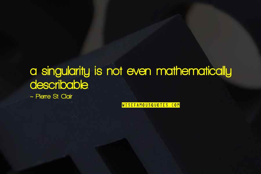 Clair Quotes By Pierre St. Clair: a singularity is not even mathematically describable.