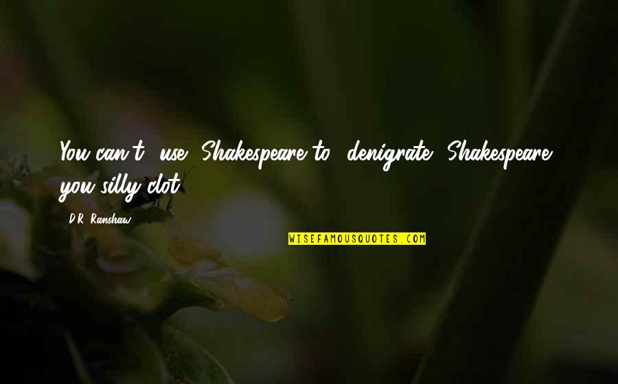 Clairaliant Quotes By D.R. Ranshaw: You can't use Shakespeare to denigrate Shakespeare, you