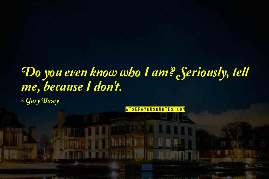 Clairaliant Quotes By Gary Busey: Do you even know who I am? Seriously,
