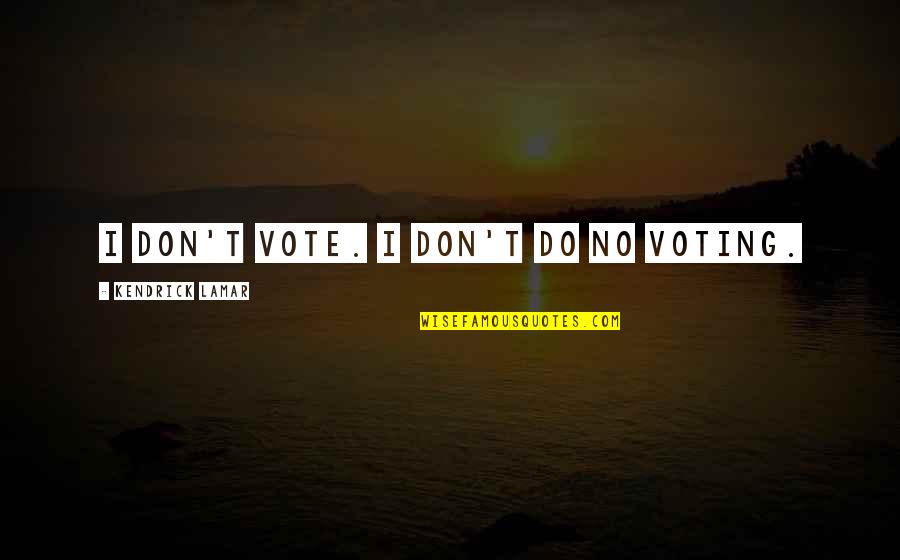 Clairaliant Quotes By Kendrick Lamar: I don't vote. I don't do no voting. Clairaliant Quotes By Kendrick Lamar: I don't vote. I don't do no voting.