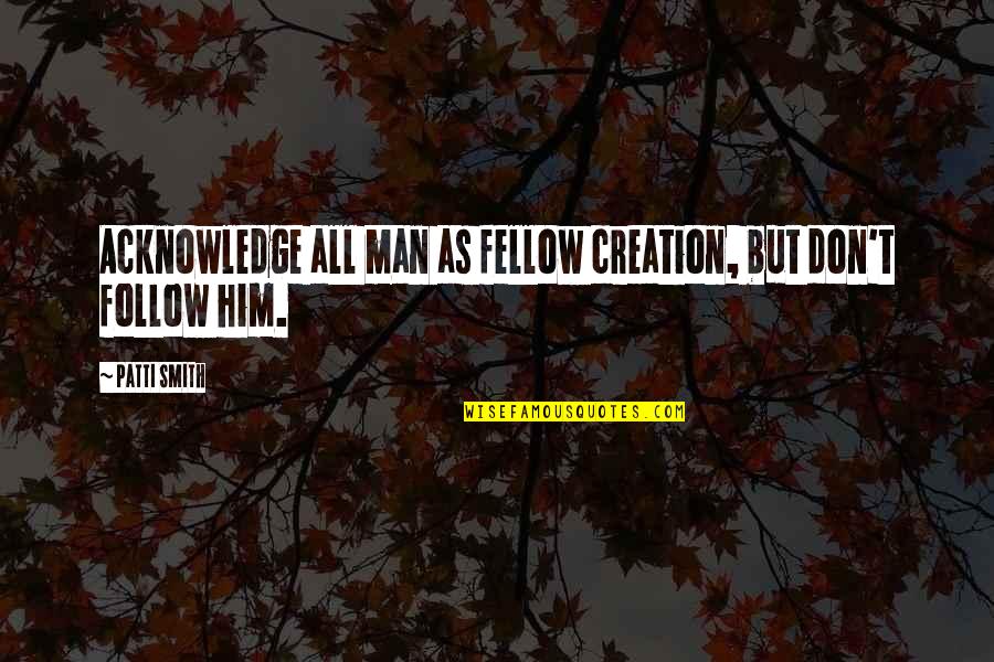 Clairaliant Quotes By Patti Smith: Acknowledge all man as fellow creation, but don't