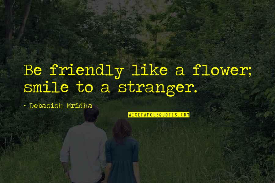 Claircognizance Pronunciation Quotes By Debasish Mridha: Be friendly like a flower; smile to a