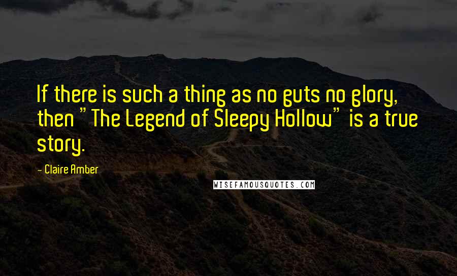 Claire Amber quotes: If there is such a thing as no guts no glory, then "The Legend of Sleepy Hollow" is a true story.