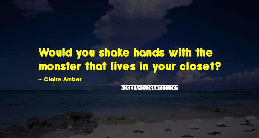 Claire Amber quotes: Would you shake hands with the monster that lives in your closet?