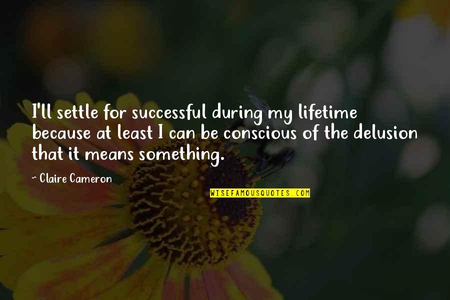 Claire At Quotes By Claire Cameron: I'll settle for successful during my lifetime because