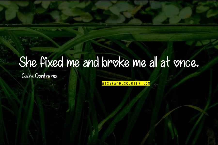 Claire At Quotes By Claire Contreras: She fixed me and broke me all at