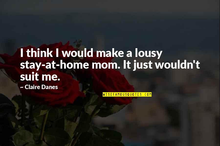 Claire At Quotes By Claire Danes: I think I would make a lousy stay-at-home