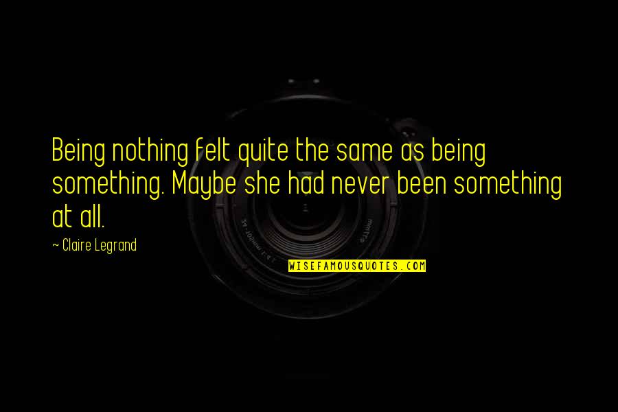 Claire At Quotes By Claire Legrand: Being nothing felt quite the same as being