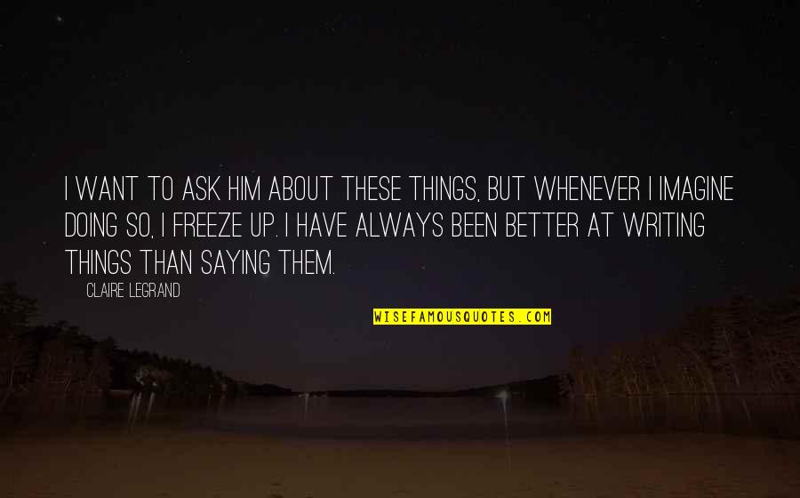 Claire At Quotes By Claire Legrand: I want to ask him about these things,