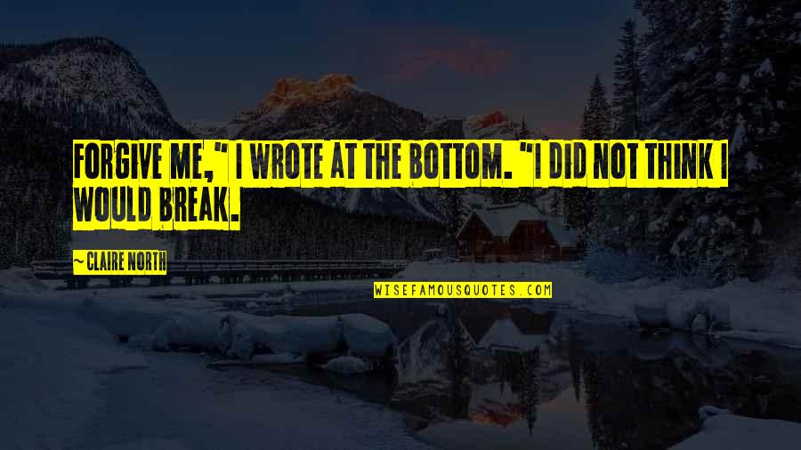 Claire At Quotes By Claire North: Forgive me," I wrote at the bottom. "I
