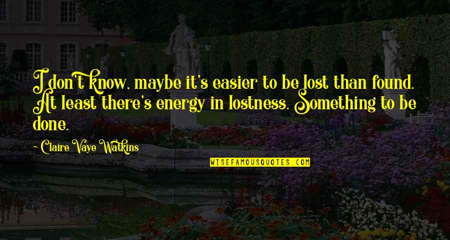 Claire At Quotes By Claire Vaye Watkins: I don't know, maybe it's easier to be