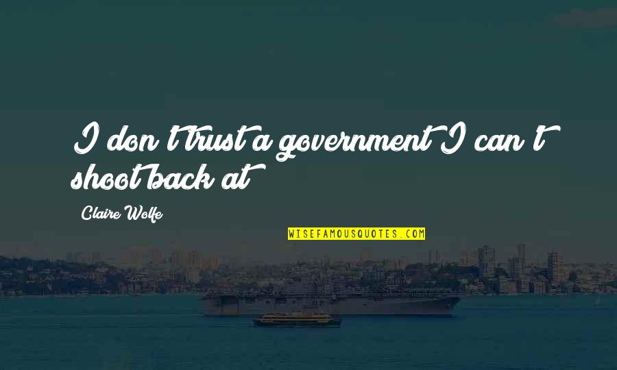 Claire At Quotes By Claire Wolfe: I don't trust a government I can't shoot