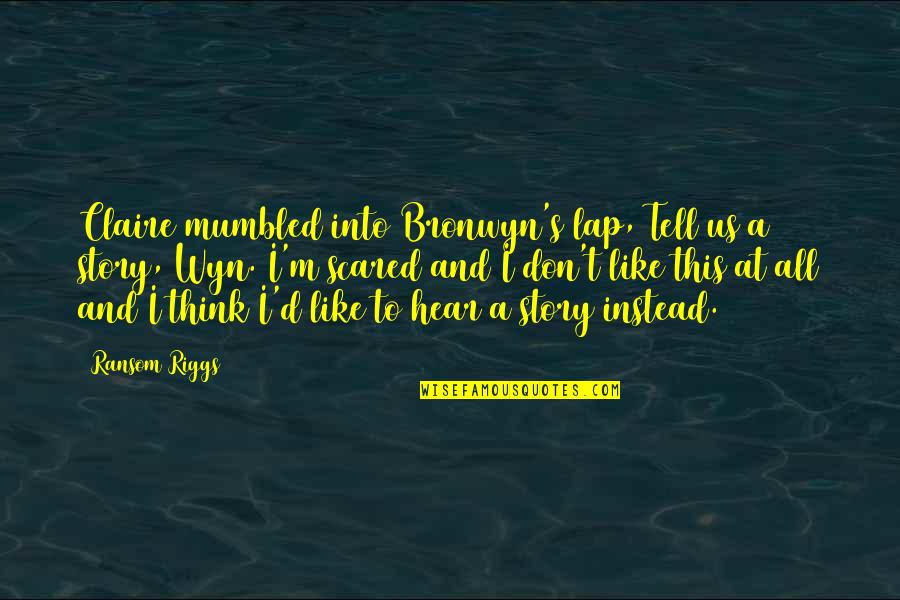 Claire At Quotes By Ransom Riggs: Claire mumbled into Bronwyn's lap, Tell us a