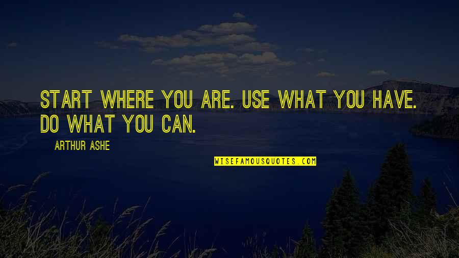 Claire Belcher Quotes By Arthur Ashe: Start where you are. Use what you have. Claire Belcher Quotes By Arthur Ashe: Start where you are. Use what you have.
