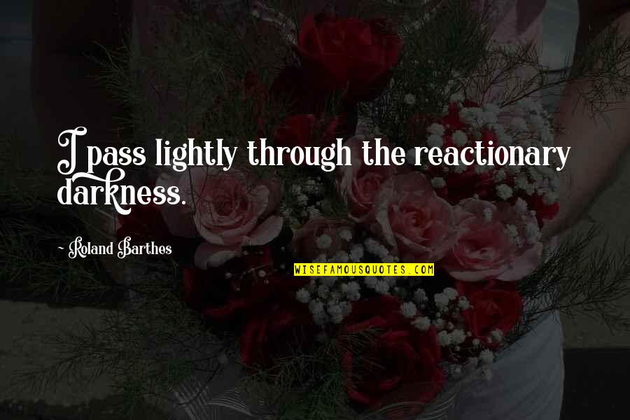 Claire Belcher Quotes By Roland Barthes: I pass lightly through the reactionary darkness. Claire Belcher Quotes By Roland Barthes: I pass lightly through the reactionary darkness.