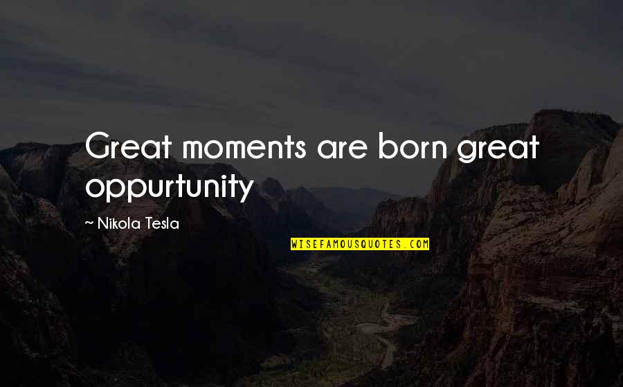 Claire Bertschinger Quotes By Nikola Tesla: Great moments are born great oppurtunity