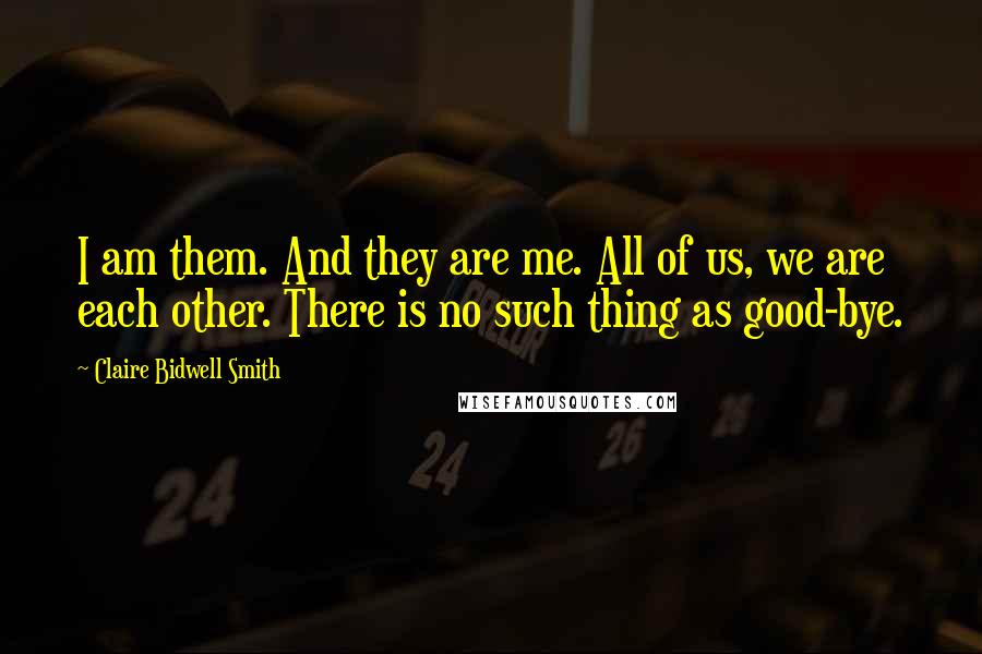 Claire Bidwell Smith quotes: I am them. And they are me. All of us, we are each other. There is no such thing as good-bye.