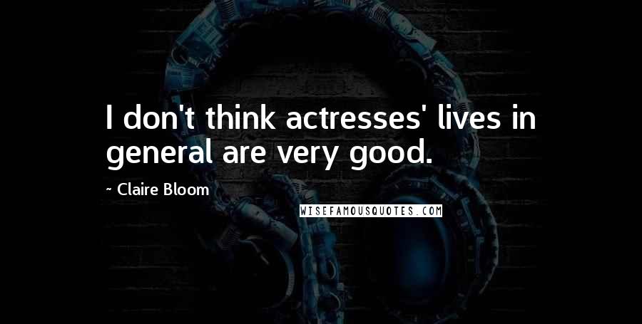 Claire Bloom quotes: I don't think actresses' lives in general are very good.