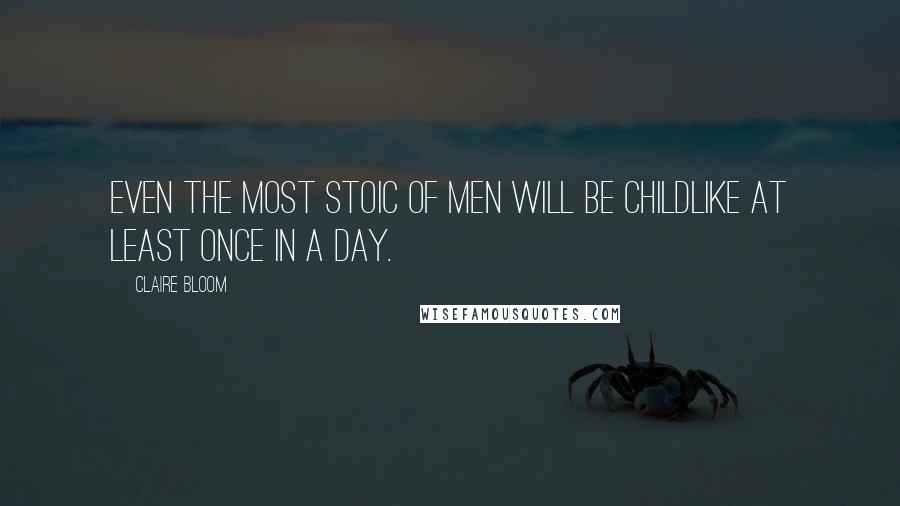 Claire Bloom quotes: Even the most stoic of men will be childlike at least once in a day.