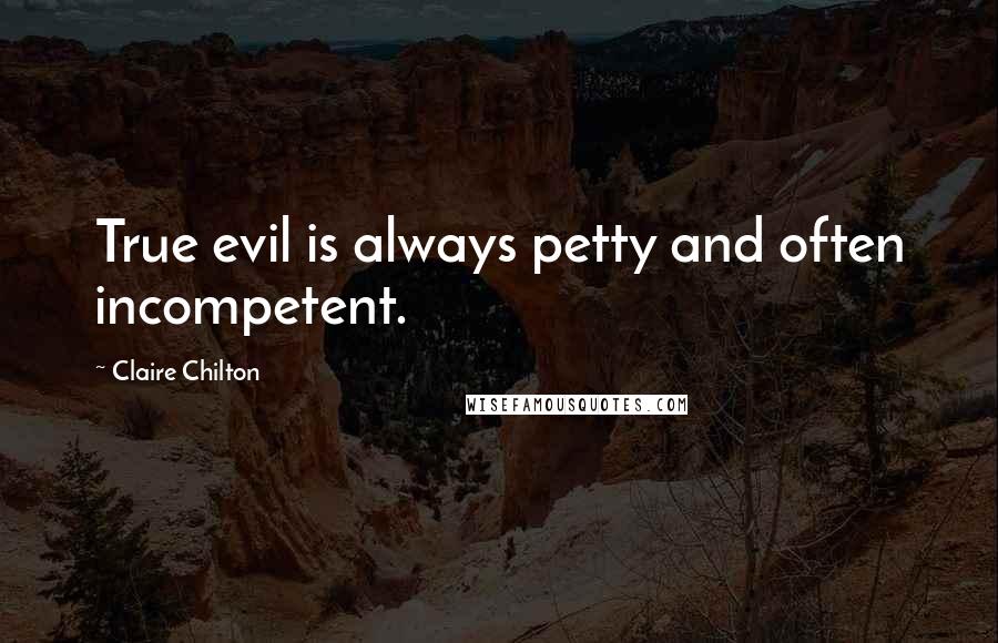 Claire Chilton quotes: True evil is always petty and often incompetent.