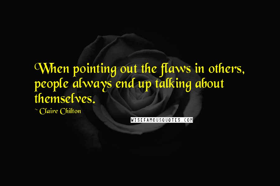 Claire Chilton quotes: When pointing out the flaws in others, people always end up talking about themselves.